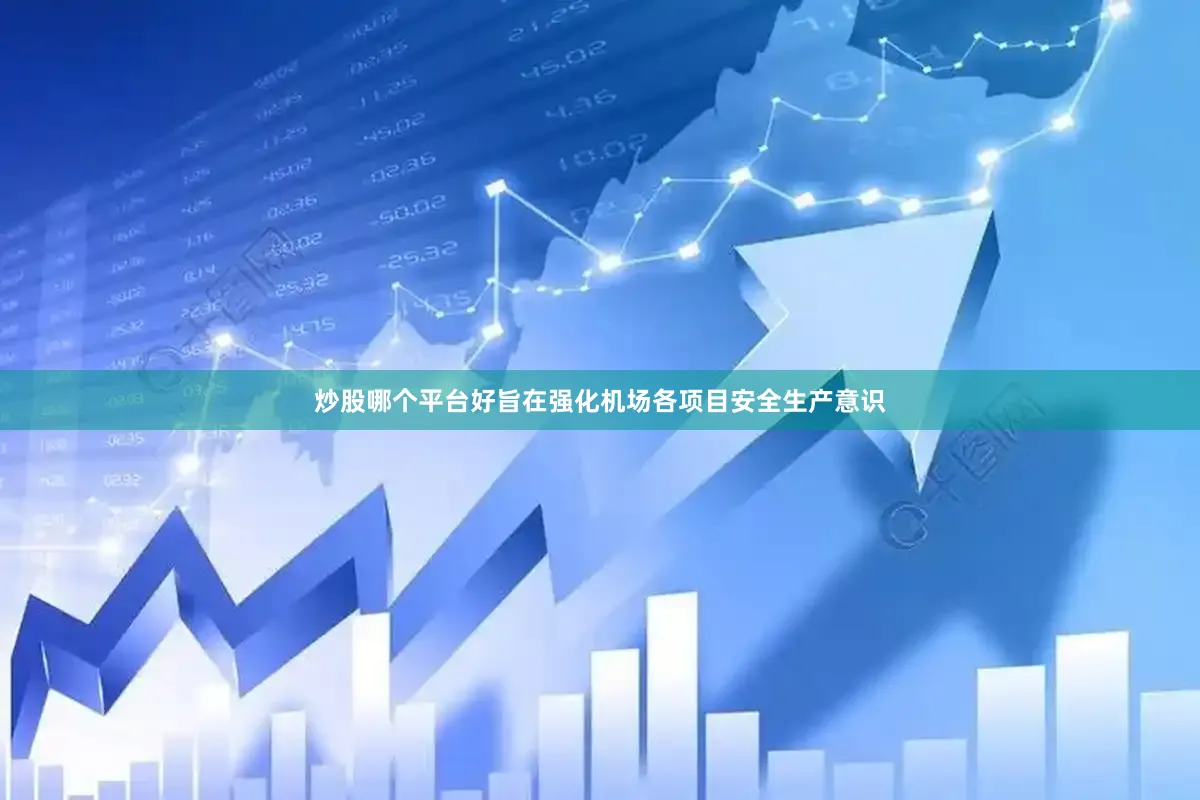 炒股哪个平台好旨在强化机场各项目安全生产意识