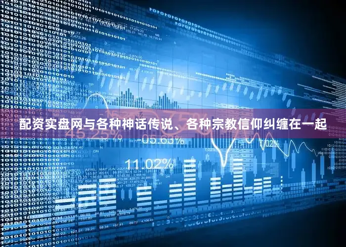 配资实盘网与各种神话传说、各种宗教信仰纠缠在一起