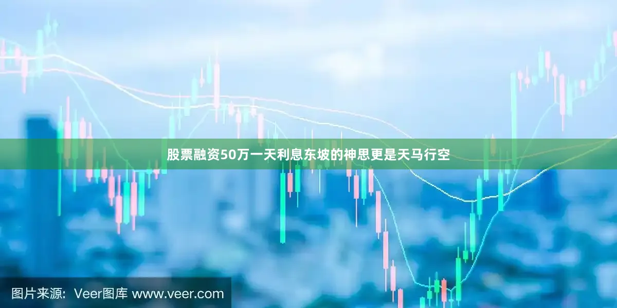 股票融资50万一天利息东坡的神思更是天马行空