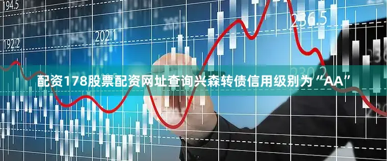 配资178股票配资网址查询兴森转债信用级别为“AA”
