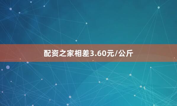 配资之家相差3.60元/公斤