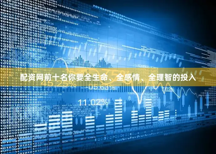 配资网前十名你要全生命、全感情、全理智的投入