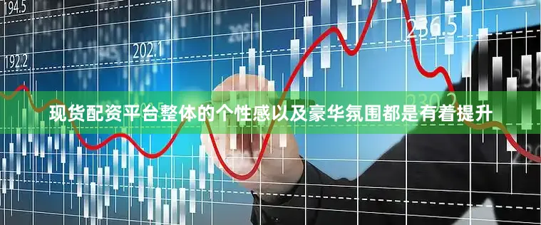 现货配资平台整体的个性感以及豪华氛围都是有着提升