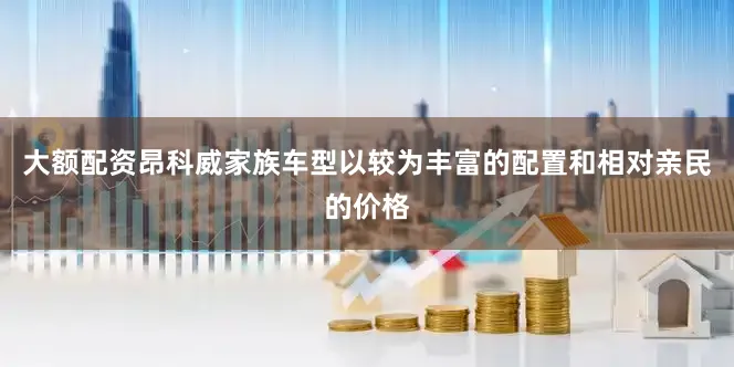 大额配资昂科威家族车型以较为丰富的配置和相对亲民的价格
