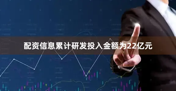 配资信息累计研发投入金额为22亿元