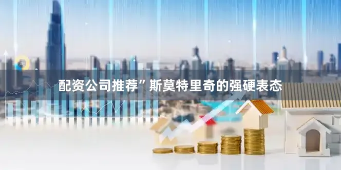 配资公司推荐”斯莫特里奇的强硬表态