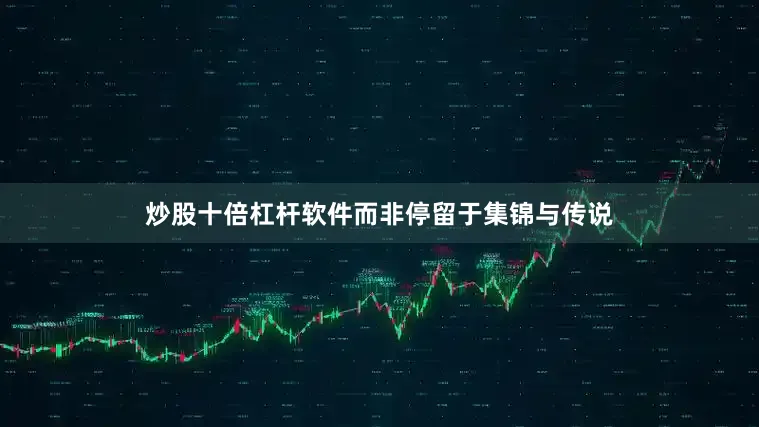 炒股十倍杠杆软件而非停留于集锦与传说