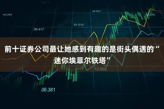 前十证券公司最让她感到有趣的是街头偶遇的“迷你埃菲尔铁塔”