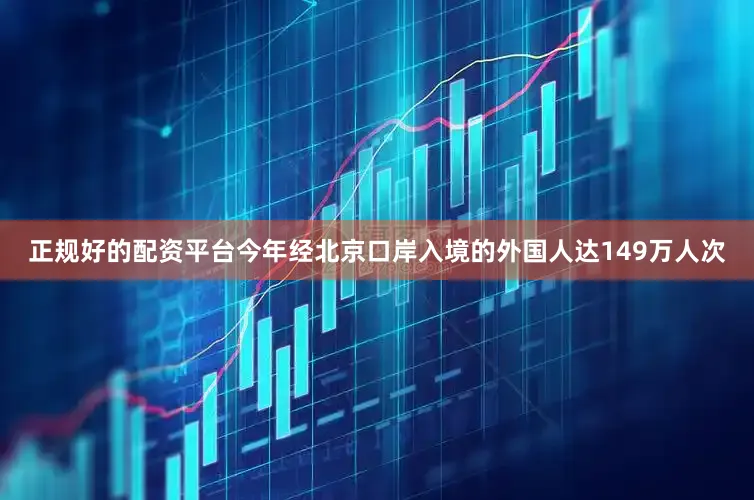 正规好的配资平台今年经北京口岸入境的外国人达149万人次