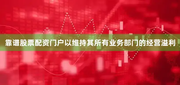 靠谱股票配资门户以维持其所有业务部门的经营溢利