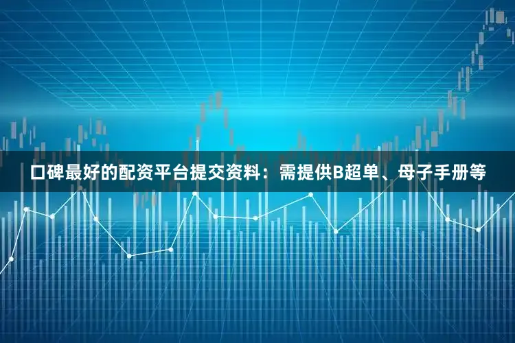 口碑最好的配资平台提交资料：需提供B超单、母子手册等