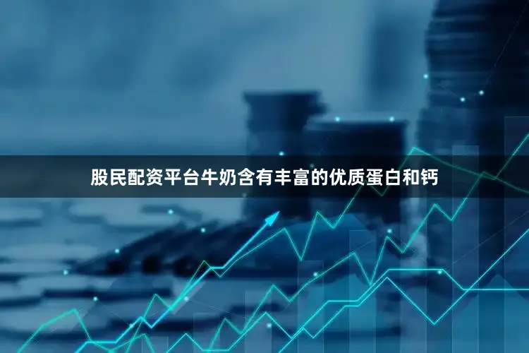 股民配资平台牛奶含有丰富的优质蛋白和钙