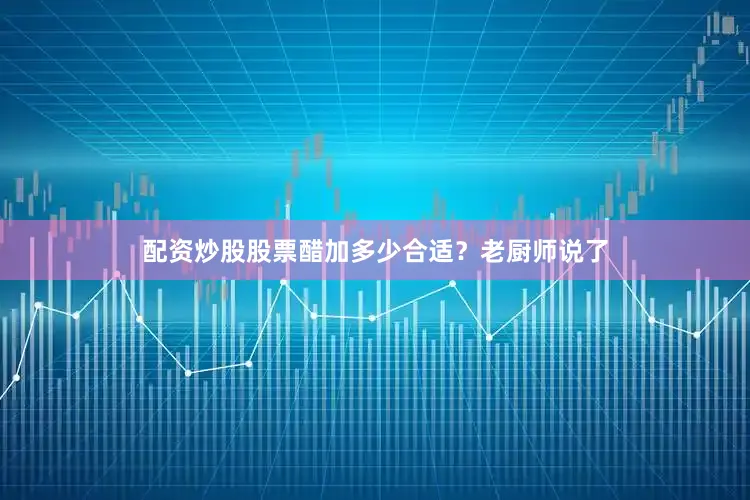 配资炒股股票醋加多少合适？老厨师说了
