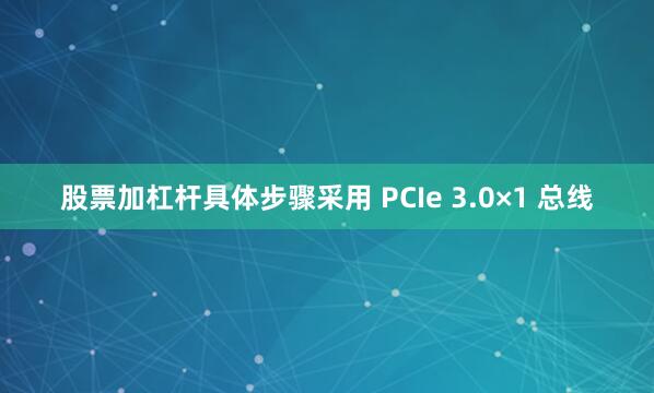 股票加杠杆具体步骤采用 PCIe 3.0×1 总线