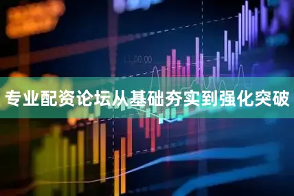 专业配资论坛从基础夯实到强化突破