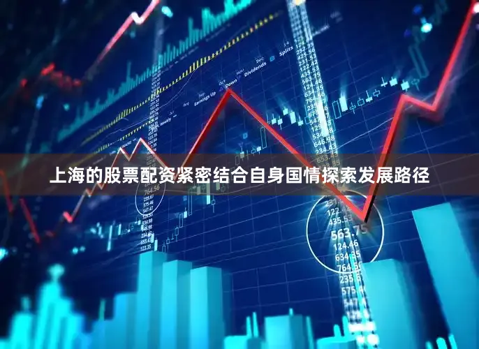上海的股票配资紧密结合自身国情探索发展路径