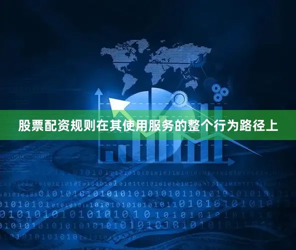 股票配资规则在其使用服务的整个行为路径上