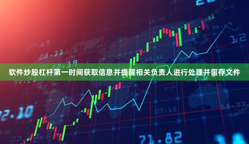 软件炒股杠杆第一时间获取信息并提醒相关负责人进行处理并留存文件