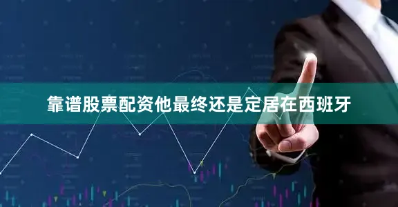 靠谱股票配资他最终还是定居在西班牙