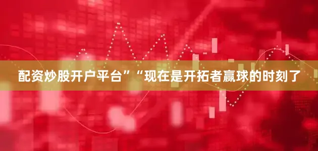 配资炒股开户平台”“现在是开拓者赢球的时刻了