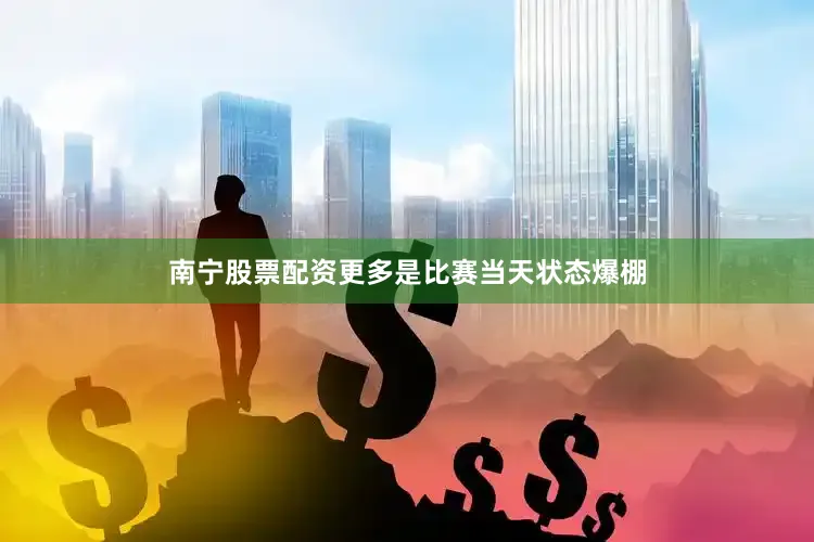 南宁股票配资更多是比赛当天状态爆棚