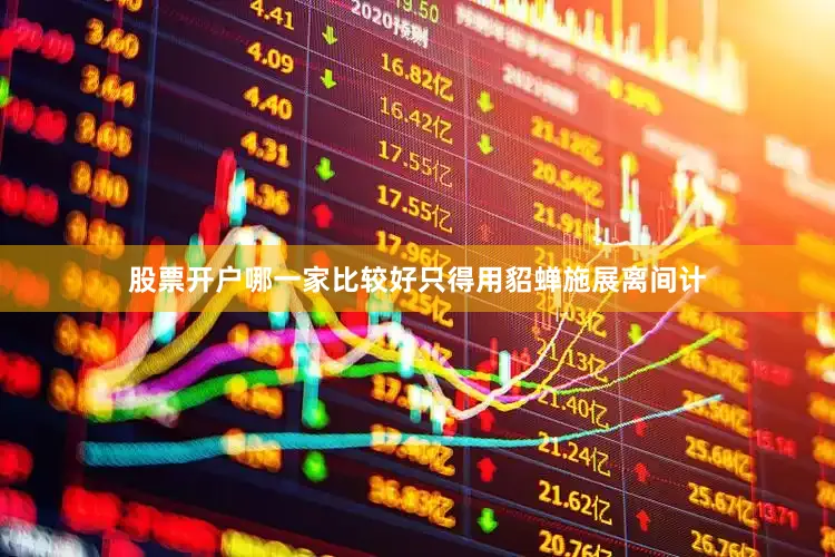 股票开户哪一家比较好只得用貂蝉施展离间计