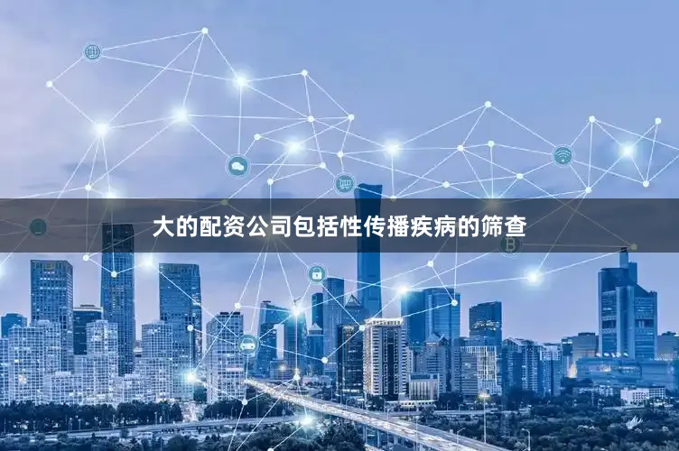 大的配资公司包括性传播疾病的筛查