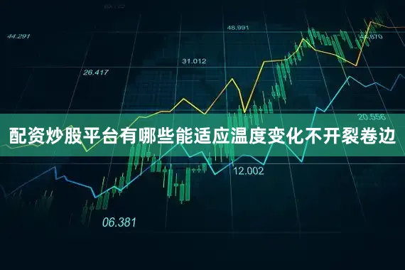 配资炒股平台有哪些能适应温度变化不开裂卷边