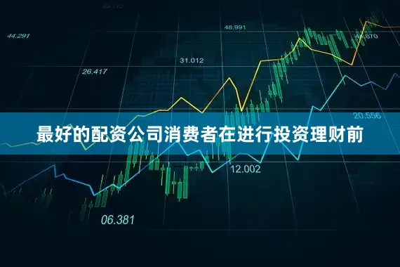 最好的配资公司消费者在进行投资理财前