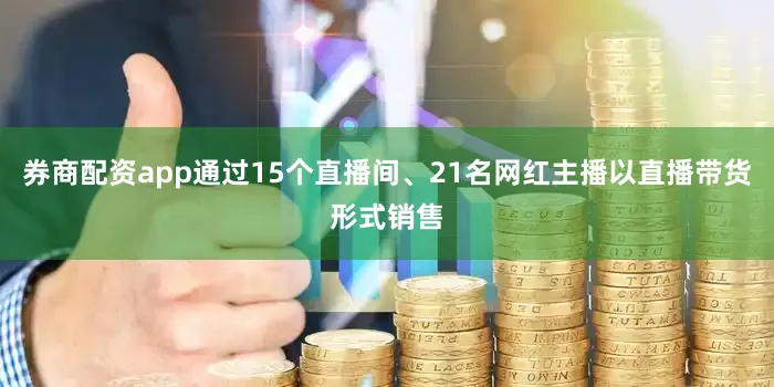 券商配资app通过15个直播间、21名网红主播以直播带货形式销售