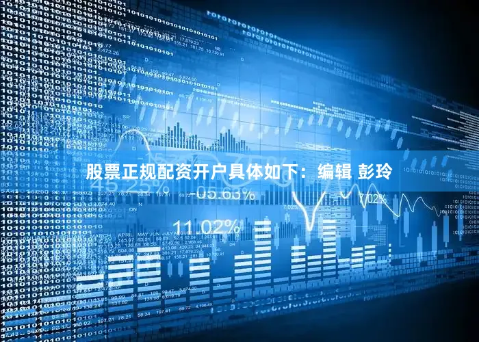 股票正规配资开户具体如下：编辑 彭玲