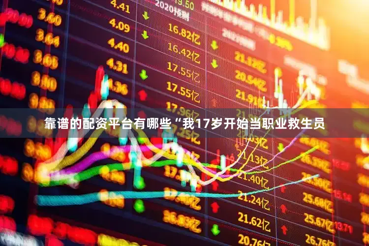 靠谱的配资平台有哪些“我17岁开始当职业救生员