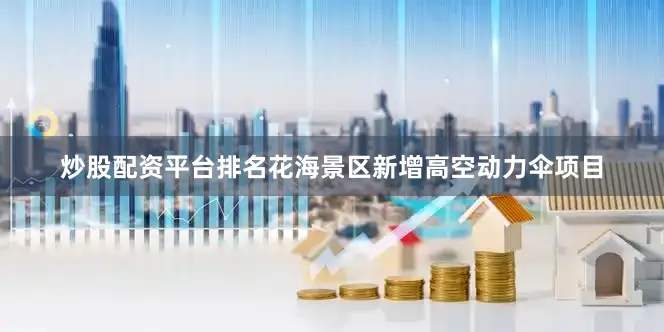 炒股配资平台排名花海景区新增高空动力伞项目