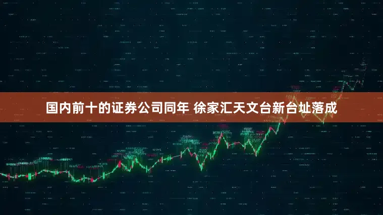 国内前十的证券公司同年 徐家汇天文台新台址落成