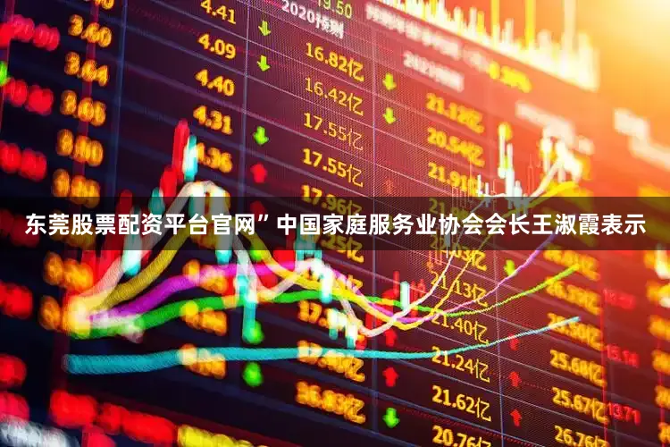 东莞股票配资平台官网”中国家庭服务业协会会长王淑霞表示