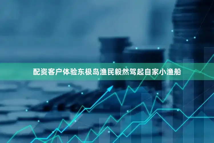 配资客户体验东极岛渔民毅然驾起自家小渔船