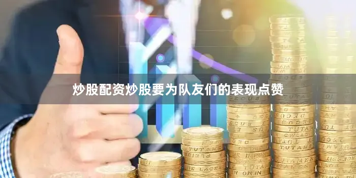 炒股配资炒股要为队友们的表现点赞