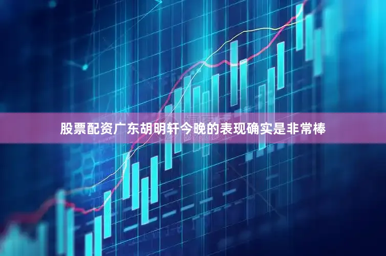 股票配资广东胡明轩今晚的表现确实是非常棒