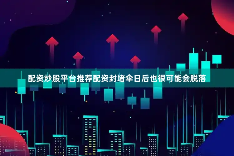 配资炒股平台推荐配资封堵伞日后也很可能会脱落