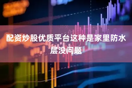 配资炒股优质平台这种是家里防水层没问题