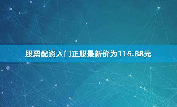 股票配资入门正股最新价为116.88元