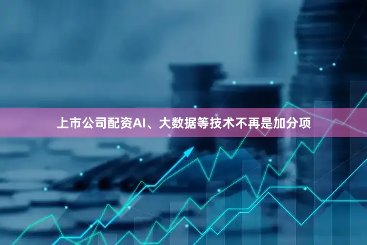 上市公司配资AI、大数据等技术不再是加分项