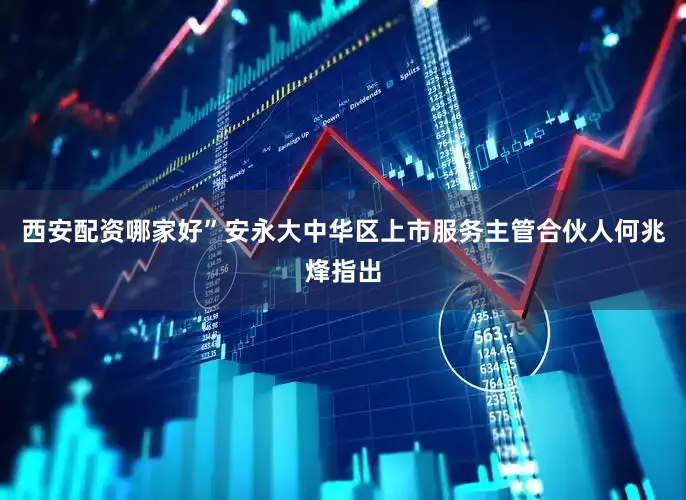 西安配资哪家好”安永大中华区上市服务主管合伙人何兆烽指出