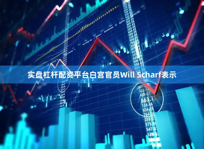 实盘杠杆配资平台　　白宫官员Will Scharf表示