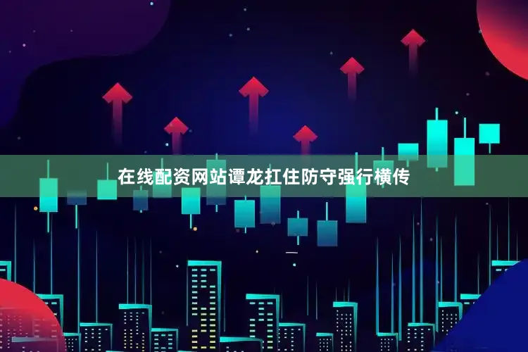 在线配资网站谭龙扛住防守强行横传
